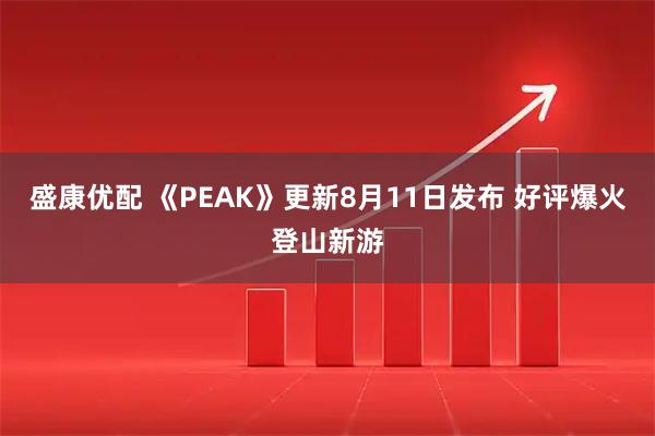 盛康优配 《PEAK》更新8月11日发布 好评爆火登山新游