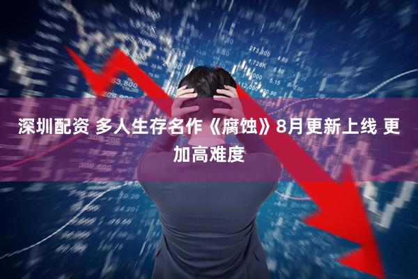 深圳配资 多人生存名作《腐蚀》8月更新上线 更加高难度