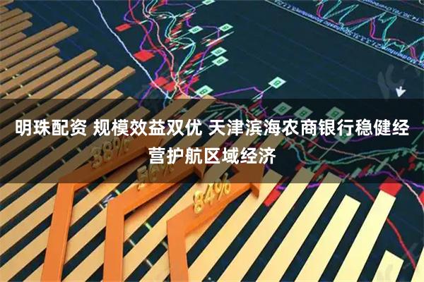 明珠配资 规模效益双优 天津滨海农商银行稳健经营护航区域经济