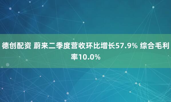 德创配资 蔚来二季度营收环比增长57.9% 综合毛利率10.0%