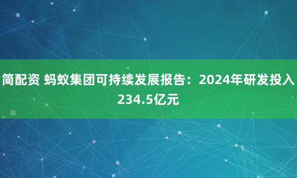 简配资 蚂蚁集团可持续发展报告：2024年研发投入234.5亿元