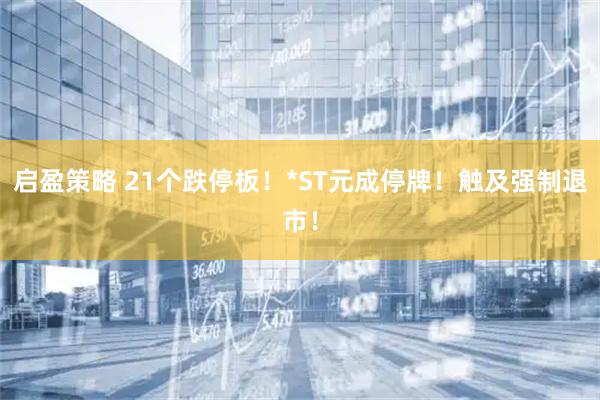 启盈策略 21个跌停板！*ST元成停牌！触及强制退市！