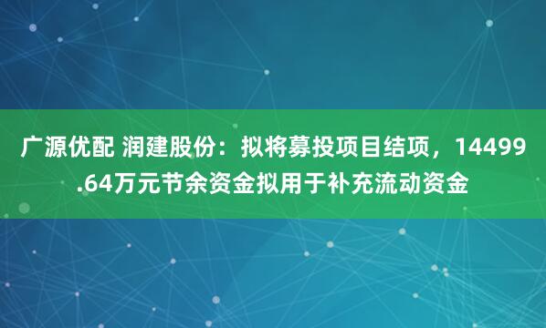 广源优配 润建股份：拟将募投项目结项，14499.64万元节余资金拟用于补充流动资金