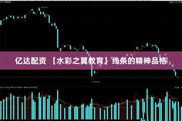 亿达配资 【水彩之翼教育】线条的精神品格