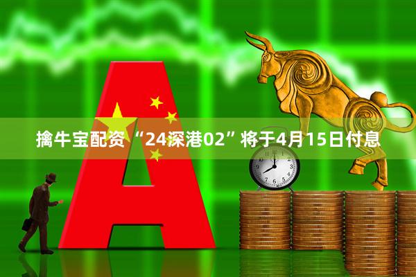 擒牛宝配资 “24深港02”将于4月15日付息