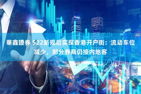 華鑫證券 522新规后实探香港开户街：流动车位减少，部分券商仍接内地客