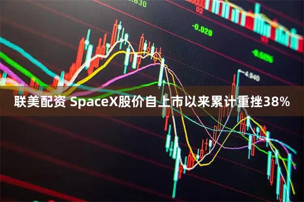 联美配资 SpaceX股价自上市以来累计重挫38%